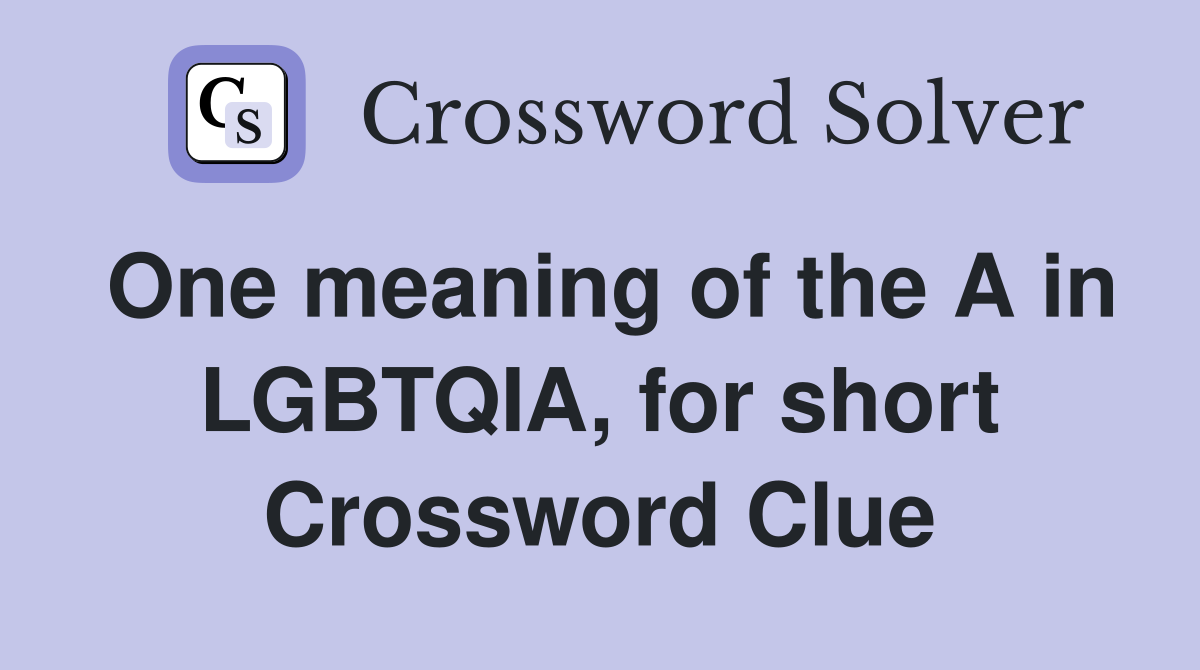 One meaning of the A in LGBTQIA for short Crossword Clue Answers